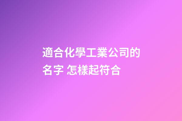 適合化學工業公司的名字 怎樣起符合-第1張-公司起名-玄機派